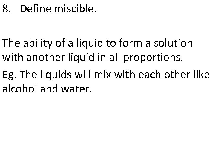 8. Define miscible. The ability of a liquid to form a solution with another