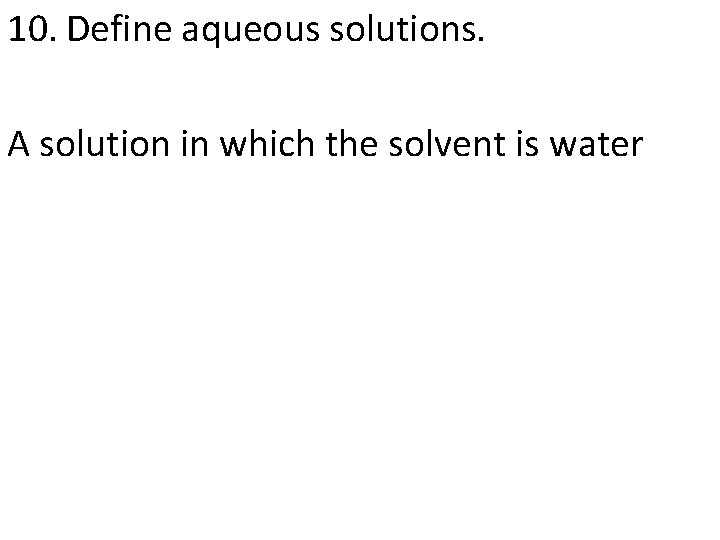 10. Define aqueous solutions. A solution in which the solvent is water 
