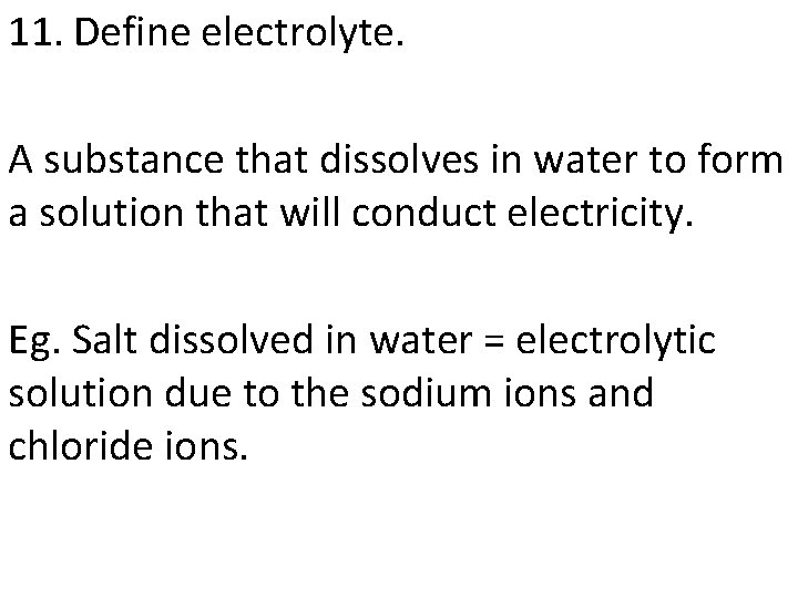 11. Define electrolyte. A substance that dissolves in water to form a solution that