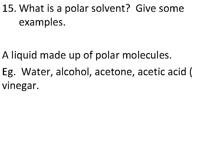 15. What is a polar solvent? Give some examples. A liquid made up of