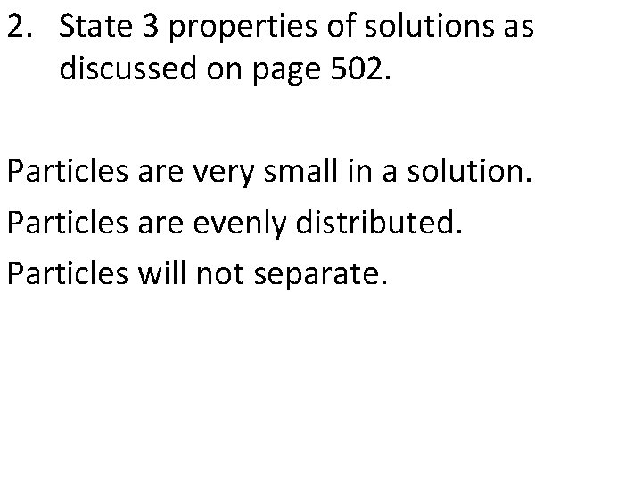 2. State 3 properties of solutions as discussed on page 502. Particles are very