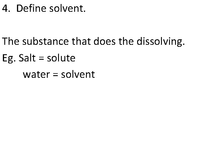 4. Define solvent. The substance that does the dissolving. Eg. Salt = solute water