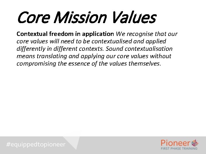 Core Mission Values Contextual freedom in application We recognise that our core values will