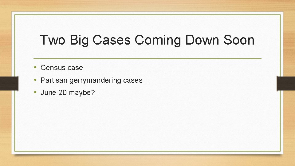 Two Big Cases Coming Down Soon • Census case • Partisan gerrymandering cases •