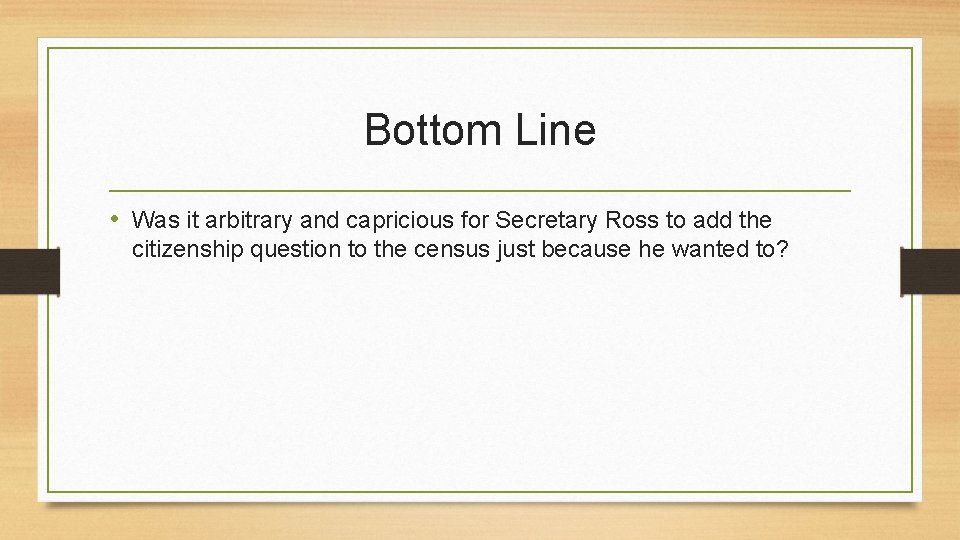 Bottom Line • Was it arbitrary and capricious for Secretary Ross to add the