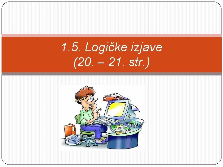 1. 5. Logičke izjave (20. – 21. str. ) 