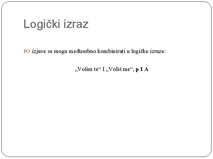 Logički izraz izjave se mogu međusobno kombinirati u logičke izraze: „Volim te“ I „Voliš