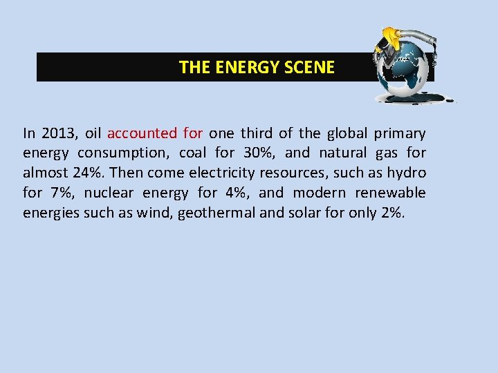 THE ENERGY SCENE In 2013, oil accounted for one third of the global primary