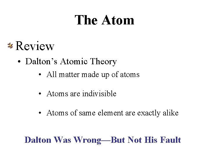The Atom Review • Dalton’s Atomic Theory • All matter made up of atoms