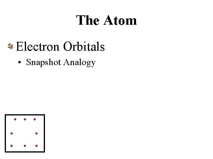 The Atom Electron Orbitals • Snapshot Analogy 