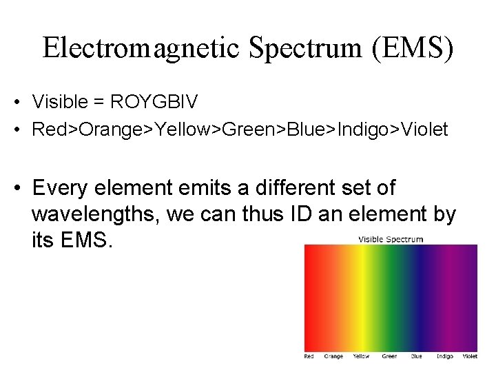 Electromagnetic Spectrum (EMS) • Visible = ROYGBIV • Red>Orange>Yellow>Green>Blue>Indigo>Violet • Every element emits a