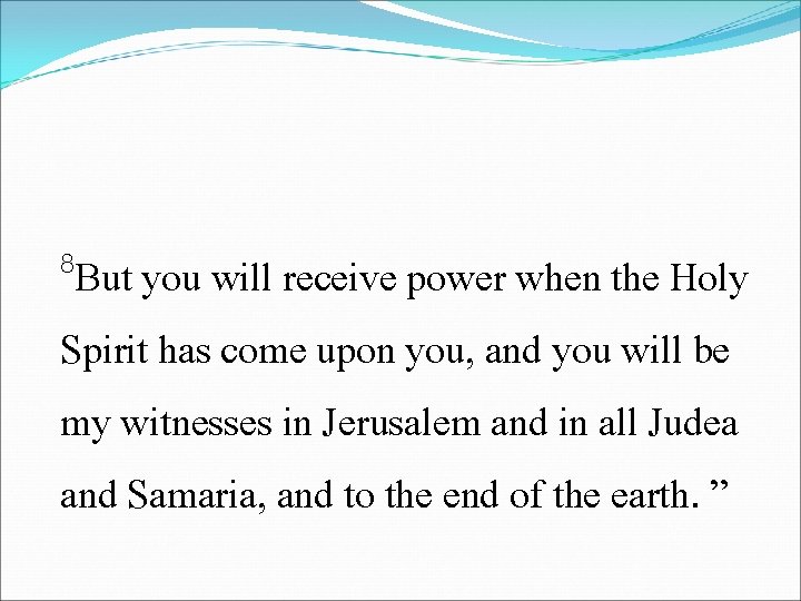 8 But you will receive power when the Holy Spirit has come upon you,