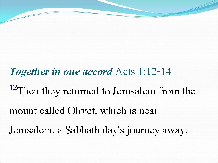 Together in one accord Acts 1: 12 -14 12 Then they returned to Jerusalem