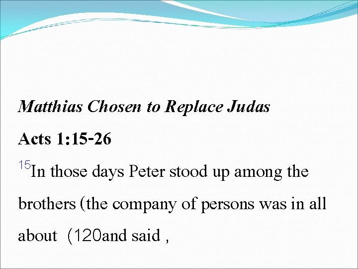 Matthias Chosen to Replace Judas Acts 1: 15 -26 15 In those days Peter