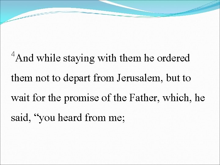4 And while staying with them he ordered them not to depart from Jerusalem,
