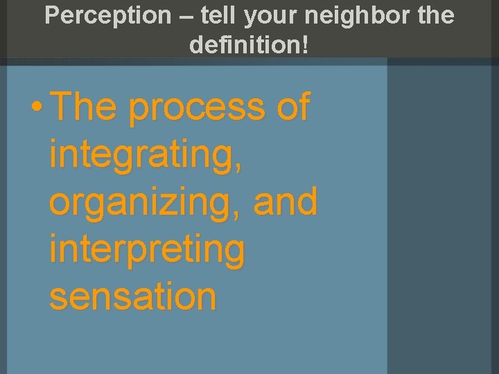 Perception – tell your neighbor the definition! • The process of integrating, organizing, and