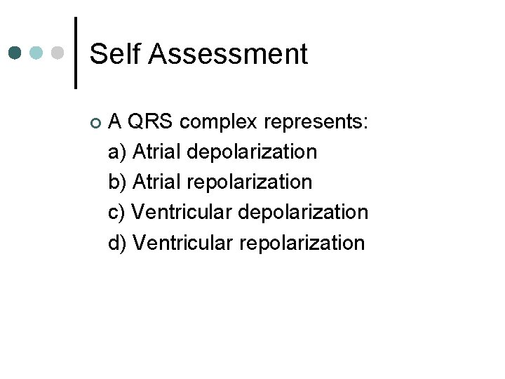 Self Assessment ¢ A QRS complex represents: a) Atrial depolarization b) Atrial repolarization c)