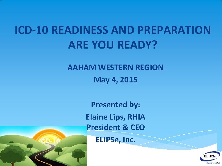 ICD-10 READINESS AND PREPARATION ARE YOU READY? AAHAM WESTERN REGION May 4, 2015 Presented