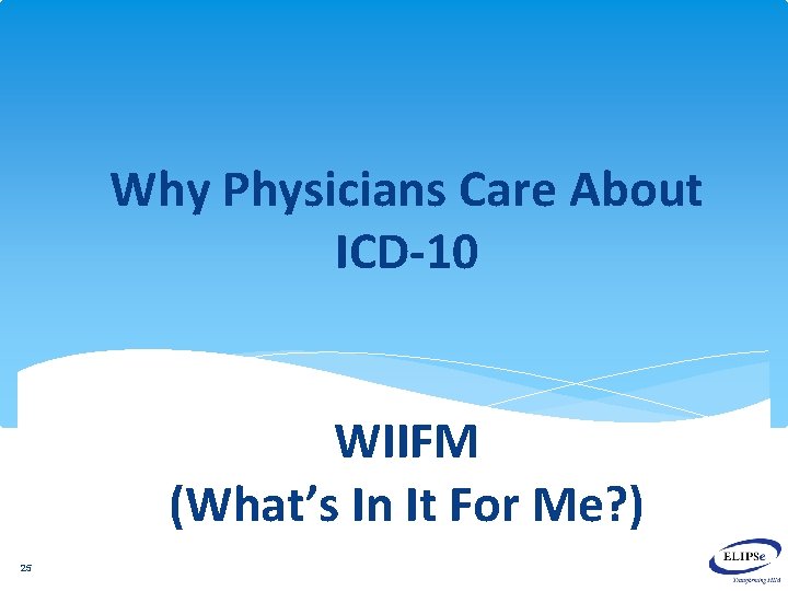 Why Physicians Care About ICD-10 WIIFM (What’s In It For Me? ) 25 