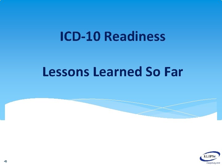 ICD-10 Readiness Lessons Learned So Far 43 