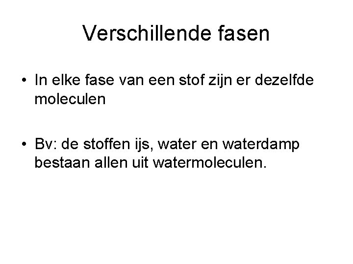 Verschillende fasen • In elke fase van een stof zijn er dezelfde moleculen •