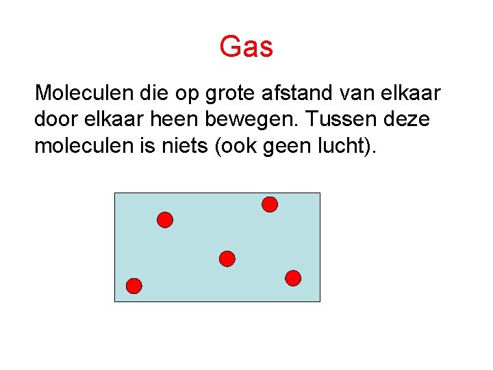 Gas Moleculen die op grote afstand van elkaar door elkaar heen bewegen. Tussen deze