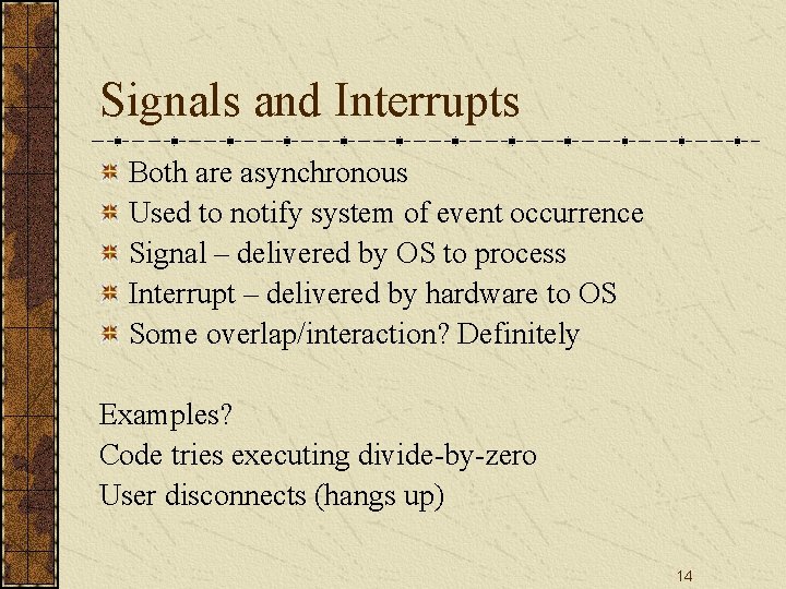 Signals and Interrupts Both are asynchronous Used to notify system of event occurrence Signal