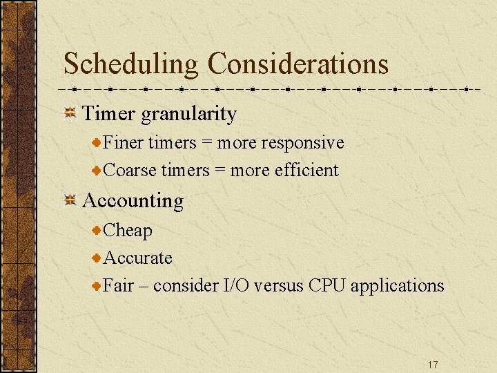 Scheduling Considerations Timer granularity Finer timers = more responsive Coarse timers = more efficient