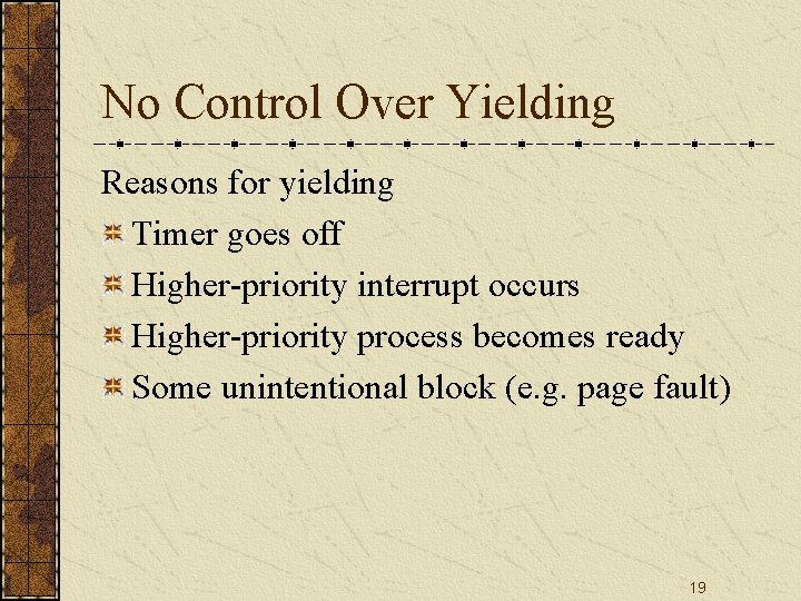 No Control Over Yielding Reasons for yielding Timer goes off Higher-priority interrupt occurs Higher-priority