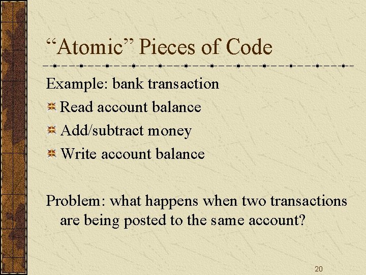 “Atomic” Pieces of Code Example: bank transaction Read account balance Add/subtract money Write account