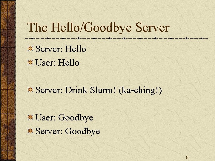 The Hello/Goodbye Server: Hello User: Hello Server: Drink Slurm! (ka-ching!) User: Goodbye Server: Goodbye