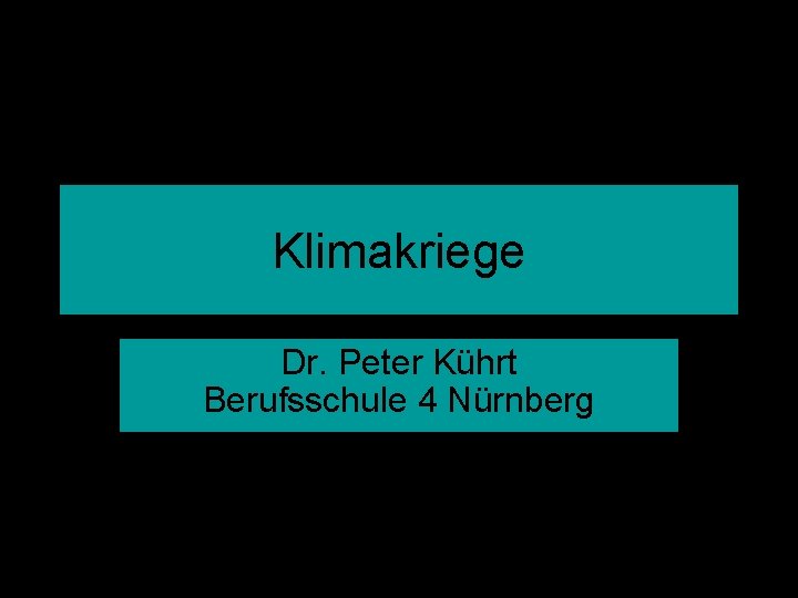 Klimakriege Dr. Peter Kührt Berufsschule 4 Nürnberg Kührt - Klimakriege 