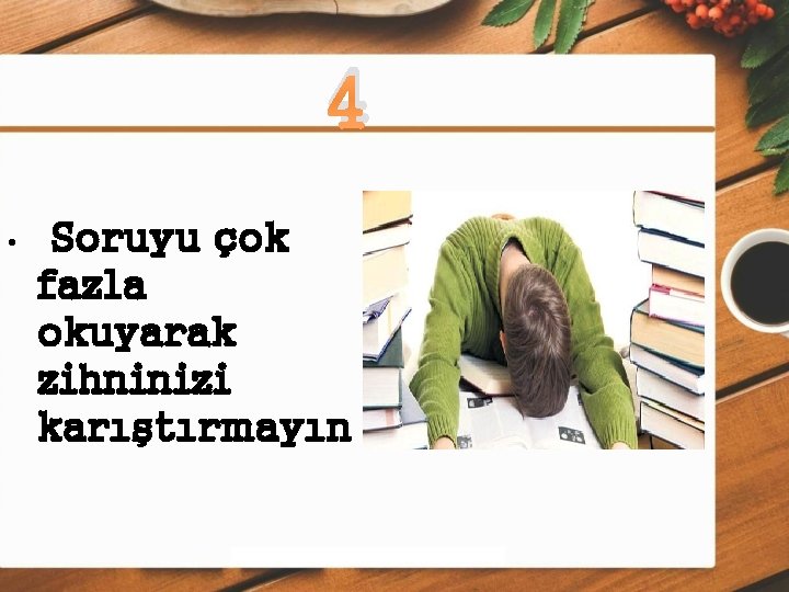 4 • Soruyu çok fazla okuyarak zihninizi karıştırmayın 