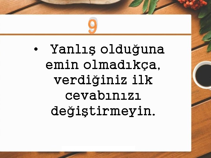 9 • Yanlış olduğuna emin olmadıkça, verdiğiniz ilk cevabınızı değiştirmeyin. 