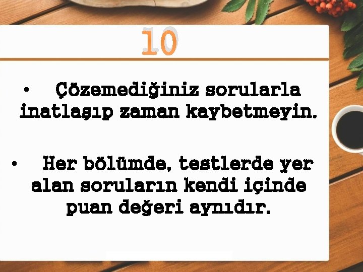 10 • Çözemediğiniz sorularla inatlaşıp zaman kaybetmeyin. • Her bölümde, testlerde yer alan soruların
