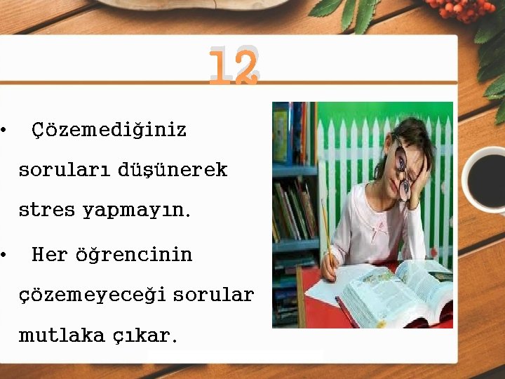  • • 12 Çözemediğiniz soruları düşünerek stres yapmayın. Her öğrencinin çözemeyeceği sorular mutlaka