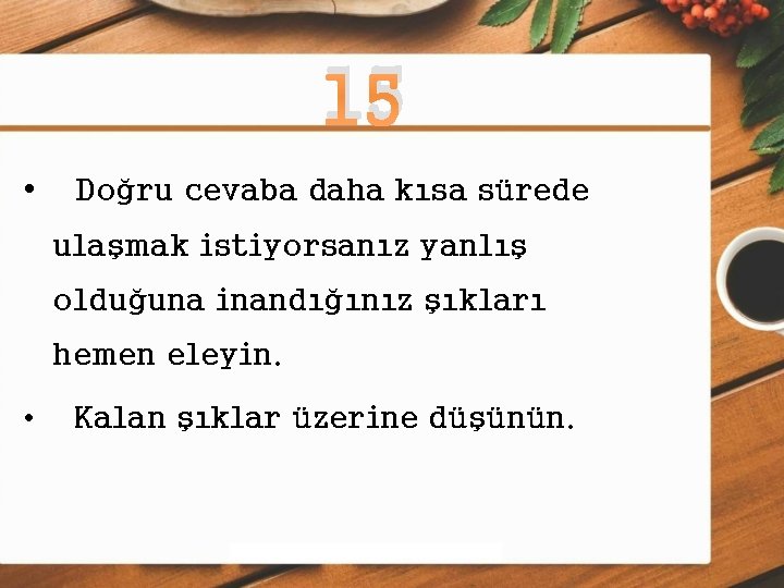 15 • Doğru cevaba daha kısa sürede ulaşmak istiyorsanız yanlış olduğuna inandığınız şıkları hemen