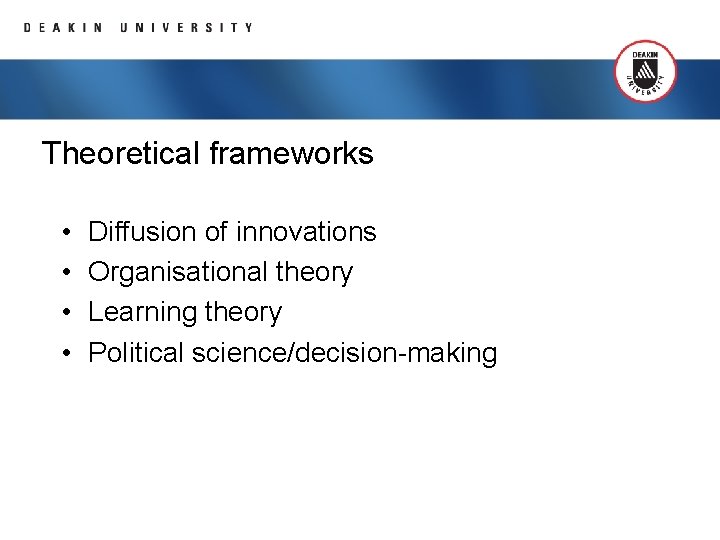 Theoretical frameworks • • Diffusion of innovations Organisational theory Learning theory Political science/decision-making 