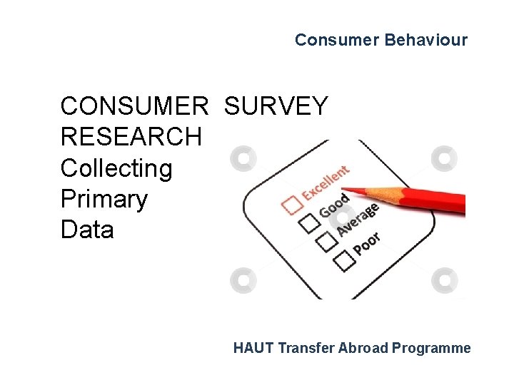 Consumer Behaviour CONSUMER SURVEY RESEARCH Collecting Primary Data HAUT Transfer Abroad Programme 