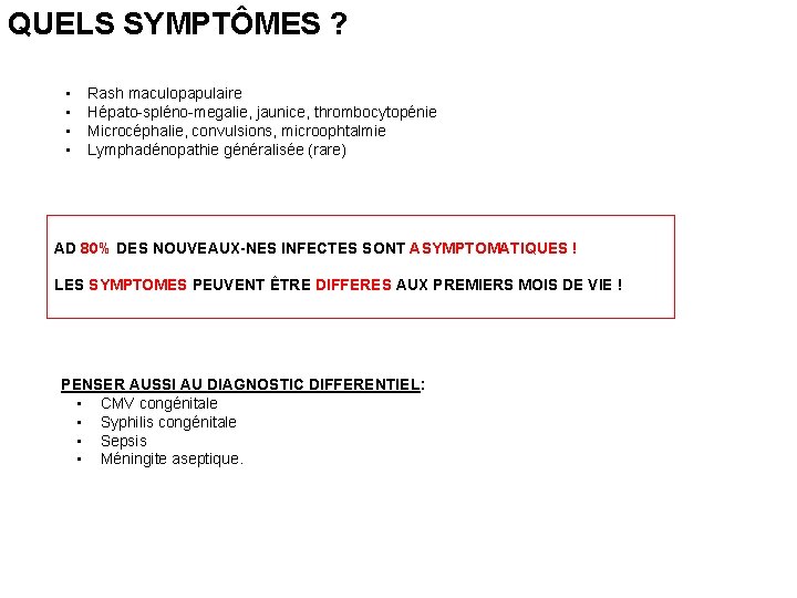 QUELS SYMPTÔMES ? • • Rash maculopapulaire Hépato-spléno-megalie, jaunice, thrombocytopénie Microcéphalie, convulsions, microophtalmie Lymphadénopathie