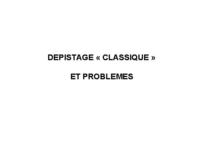 DEPISTAGE « CLASSIQUE » ET PROBLEMES 
