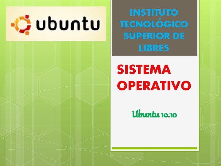 INSTITUTO TECNOLÓGICO SUPERIOR DE LIBRES SISTEMA OPERATIVO Ubuntu 10. 10 