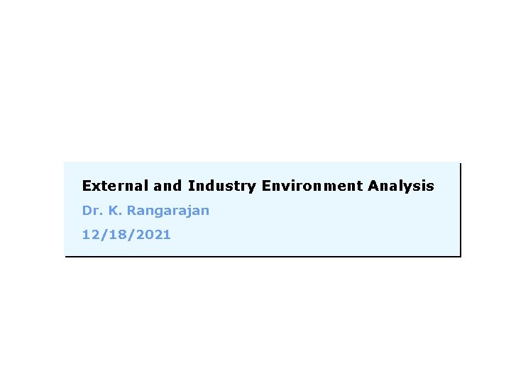 External and Industry Environment Analysis Dr. K. Rangarajan 12/18/2021 