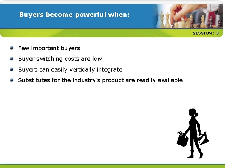 Buyers become powerful when: SESSION : 3 Few important buyers Buyer switching costs are