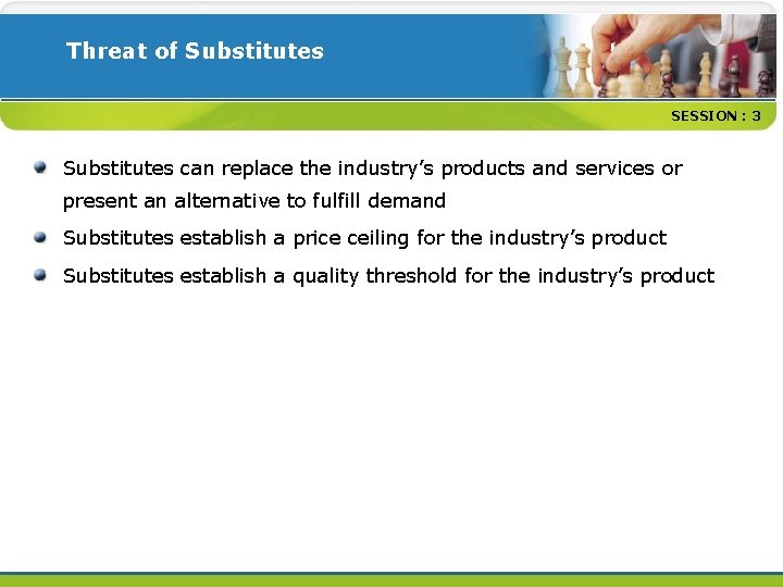 Threat of Substitutes SESSION : 3 Substitutes can replace the industry’s products and services