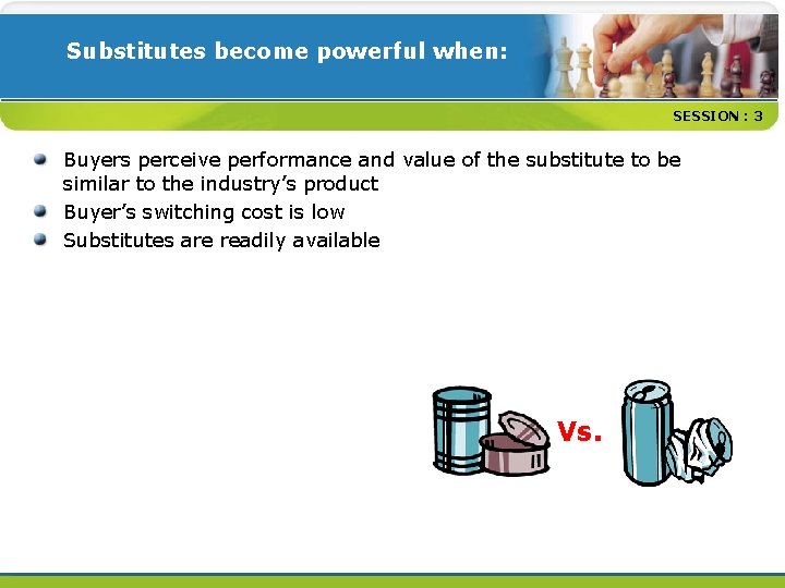 Substitutes become powerful when: SESSION : 3 Buyers perceive performance and value of the
