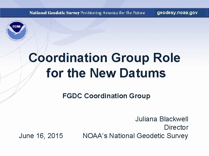 geodesy. noaa. gov Coordination Group Role for the New Datums FGDC Coordination Group June