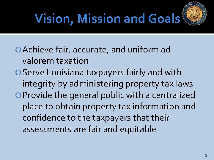 Vision, Mission and Goals Achieve fair, accurate, and uniform ad valorem taxation Serve Louisiana