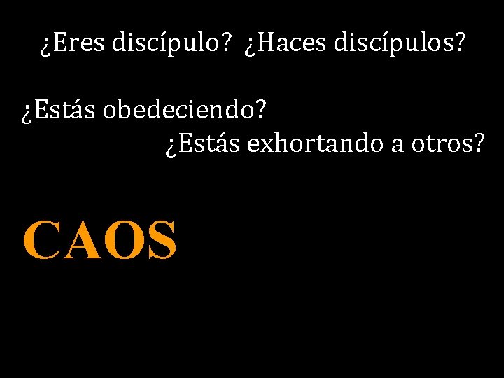 ¿Eres discípulo? ¿Haces discípulos? ¿Estás obedeciendo? ¿Estás exhortando a otros? CAOS 