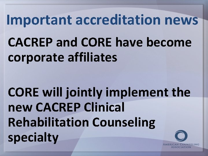 Important accreditation news CACREP and CORE have become corporate affiliates CORE will jointly implement